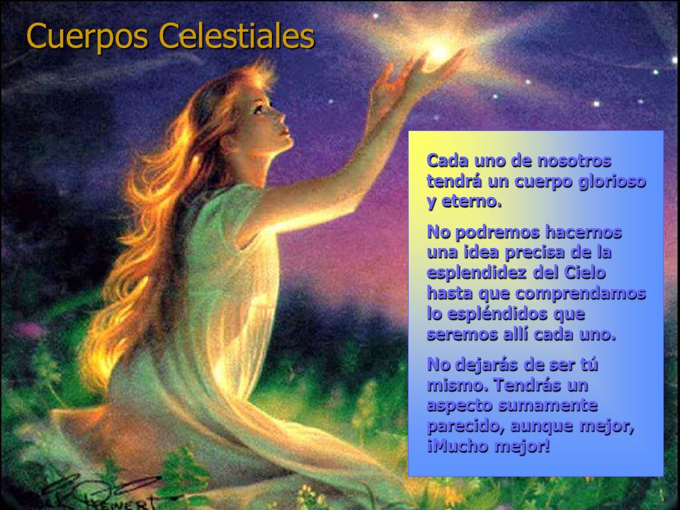 Cuerpos Celestiales Cada uno de nosotros tendrá un cuerpo glorioso y eterno.