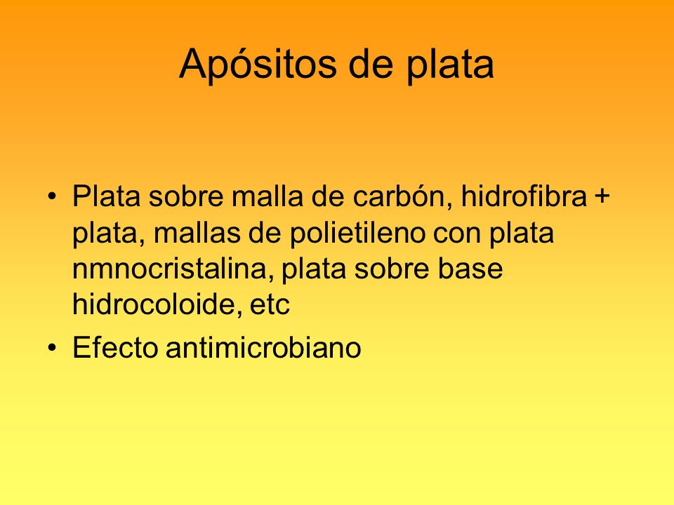 Apósitos de plata Plata sobre malla de carbón, hidrofibra + plata, mallas de polietileno con plata nmnocristalina, plata sobre base hidrocoloide, etc.