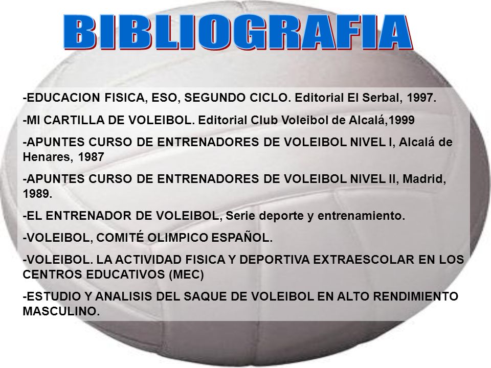 BIBLIOGRAFIA -EDUCACION FISICA, ESO, SEGUNDO CICLO. Editorial El Serbal, MI CARTILLA DE VOLEIBOL. Editorial Club Voleibol de Alcalá,1999.