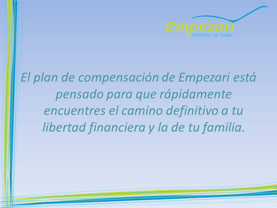 El plan de compensación de Empezari está pensado para que rápidamente encuentres el camino definitivo a tu libertad financiera y la de tu familia.