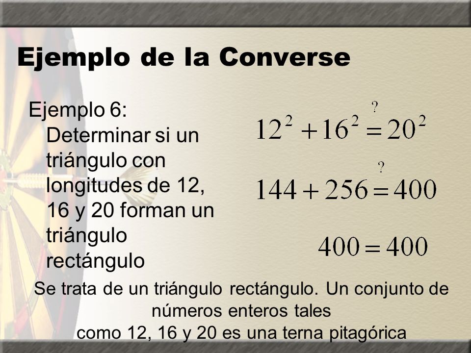 Ejemplo de la Converse Ejemplo 6: Determinar si un triángulo con longitudes de 12, 16 y 20 forman un triángulo rectángulo.