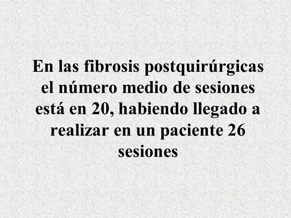 En las fibrosis postquirúrgicas el número medio de sesiones está en 20, habiendo llegado a realizar en un paciente 26 sesiones