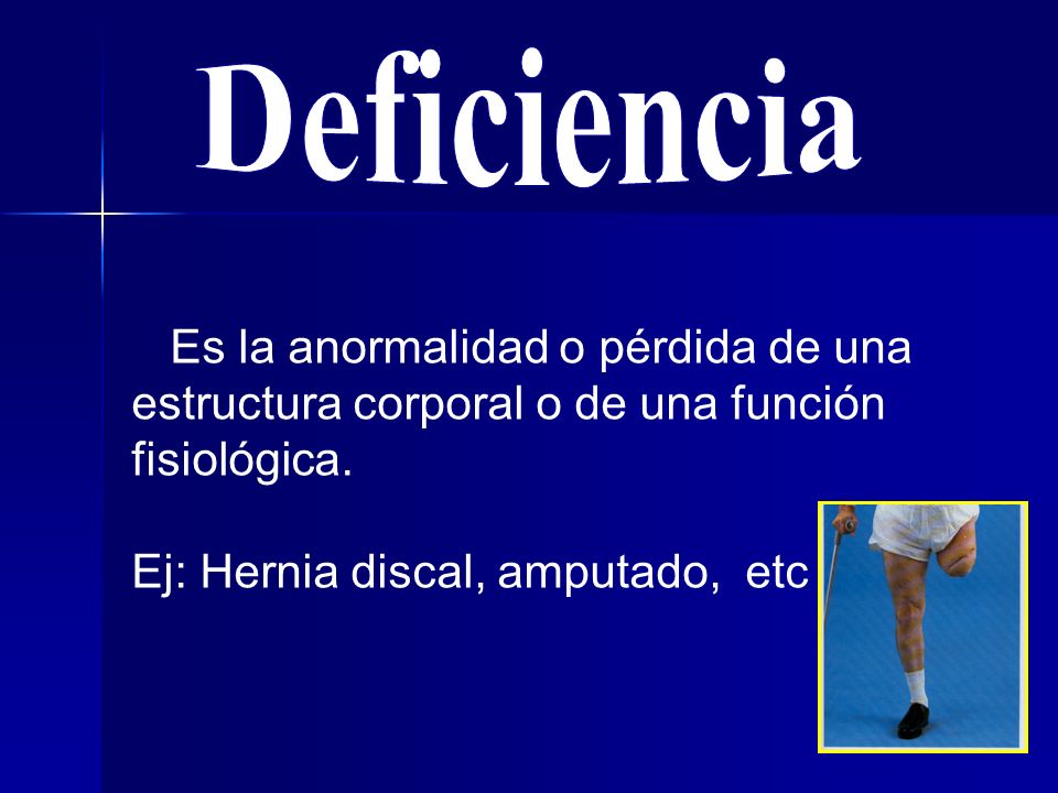 Deficiencia Es la anormalidad o pérdida de una estructura corporal o de una función fisiológica.