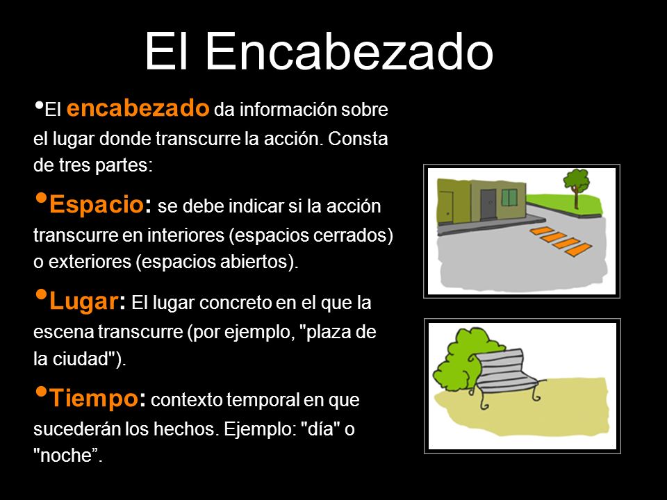 El Encabezado El encabezado da información sobre el lugar donde transcurre la acción. Consta de tres partes:
