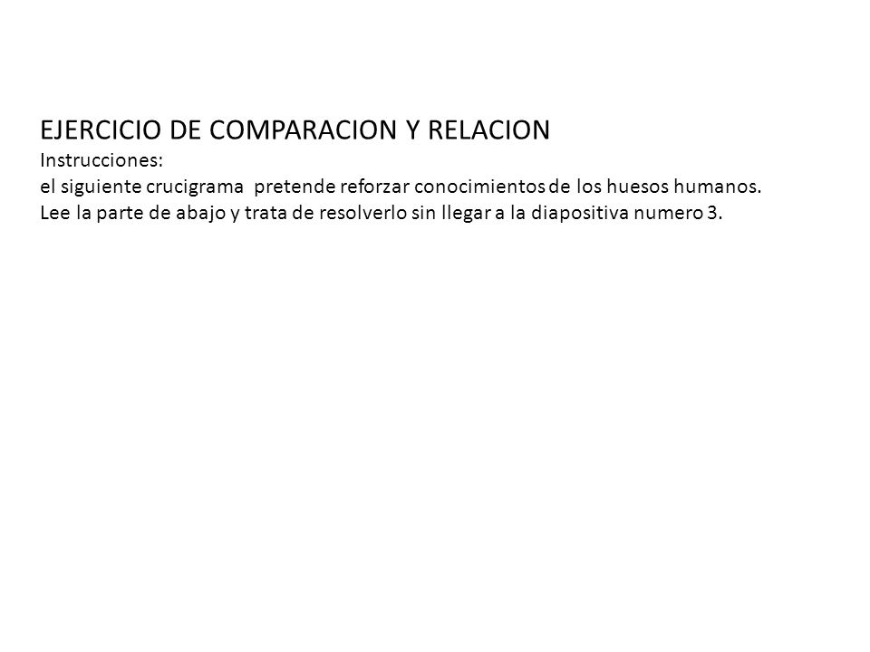 EJERCICIO DE COMPARACION Y RELACION Instrucciones: el siguiente crucigrama pretende reforzar conocimientos de los huesos humanos.
