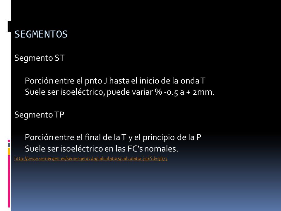 SEGMENTOS Segmento ST. Porción entre el pnto J hasta el inicio de la onda T. Suele ser isoeléctrico, puede variar % -0.5 a + 2mm.