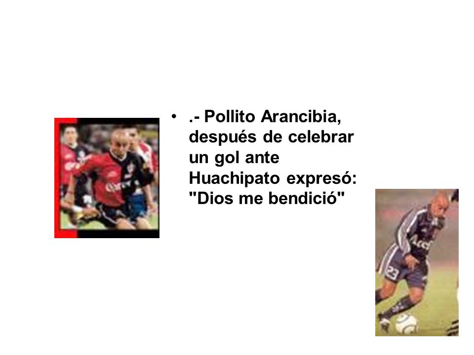 .- Pollito Arancibia, después de celebrar un gol ante Huachipato expresó: Dios me bendició