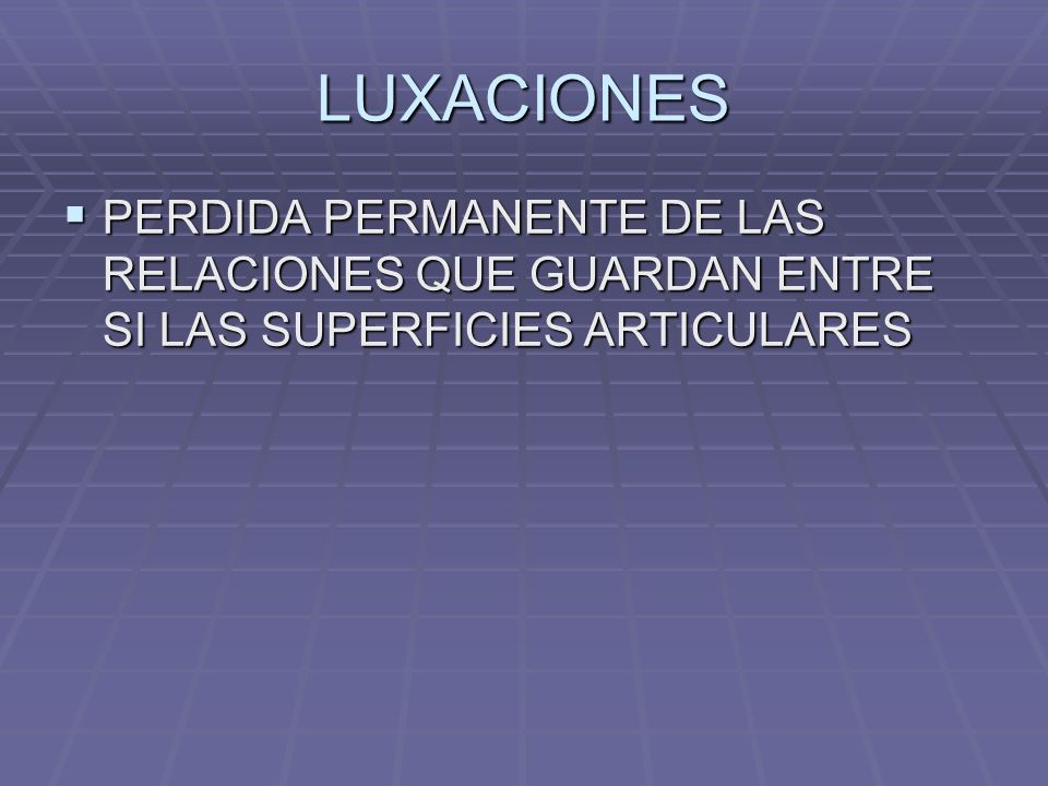 LUXACIONES PERDIDA PERMANENTE DE LAS RELACIONES QUE GUARDAN ENTRE SI LAS SUPERFICIES ARTICULARES
