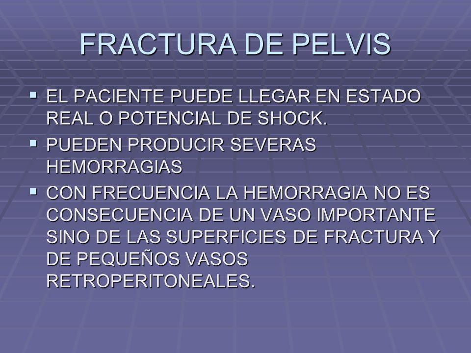 FRACTURA DE PELVIS EL PACIENTE PUEDE LLEGAR EN ESTADO REAL O POTENCIAL DE SHOCK. PUEDEN PRODUCIR SEVERAS HEMORRAGIAS.