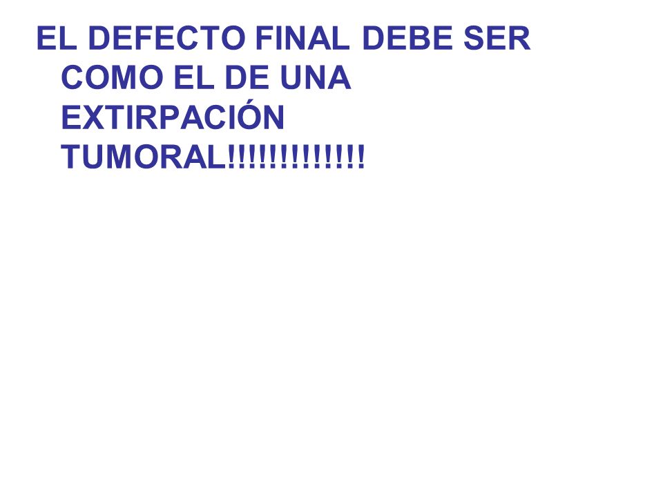 EL DEFECTO FINAL DEBE SER COMO EL DE UNA EXTIRPACIÓN TUMORAL!!!!!!!!!!!!!