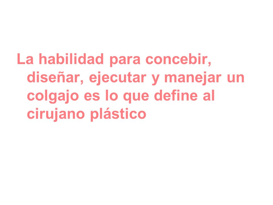 La habilidad para concebir, diseñar, ejecutar y manejar un colgajo es lo que define al cirujano plástico