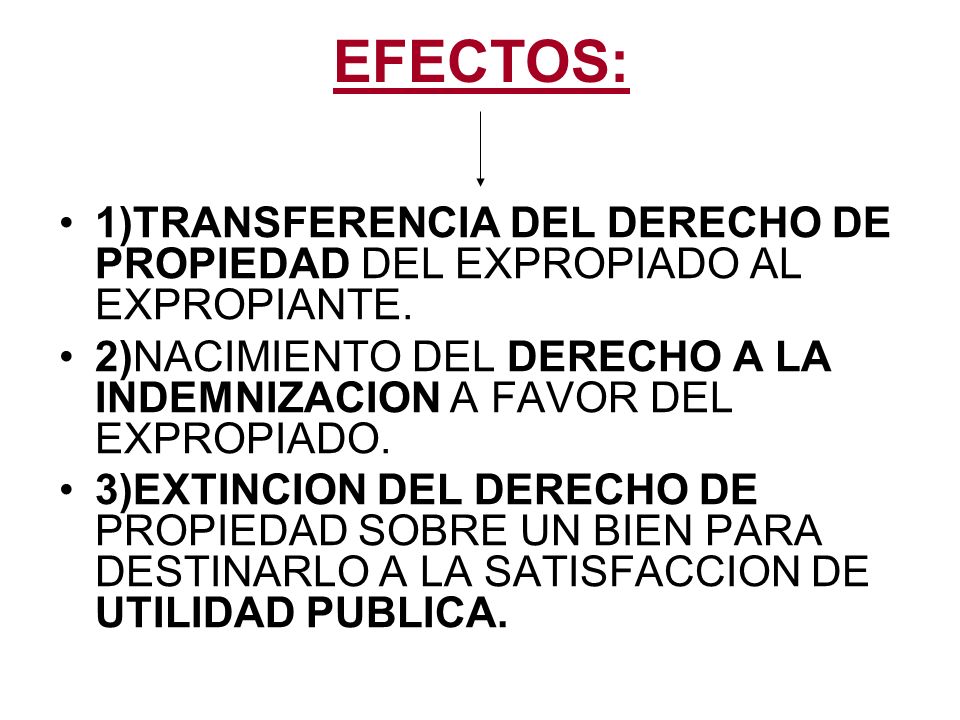 EFECTOS: 1)TRANSFERENCIA DEL DERECHO DE PROPIEDAD DEL EXPROPIADO AL EXPROPIANTE.