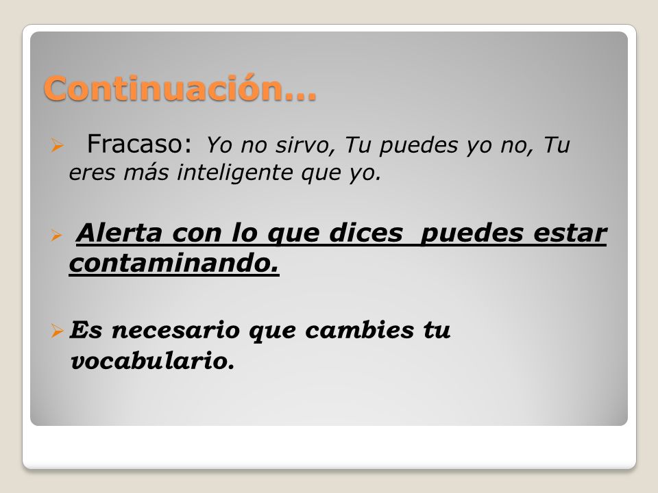 Continuación… Fracaso: Yo no sirvo, Tu puedes yo no, Tu eres más inteligente que yo. Alerta con lo que dices puedes estar contaminando.