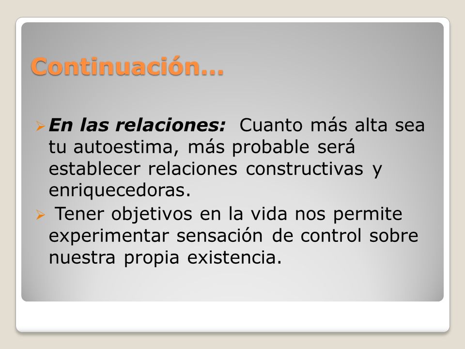 Continuación… En las relaciones: Cuanto más alta sea tu autoestima, más probable será establecer relaciones constructivas y enriquecedoras.