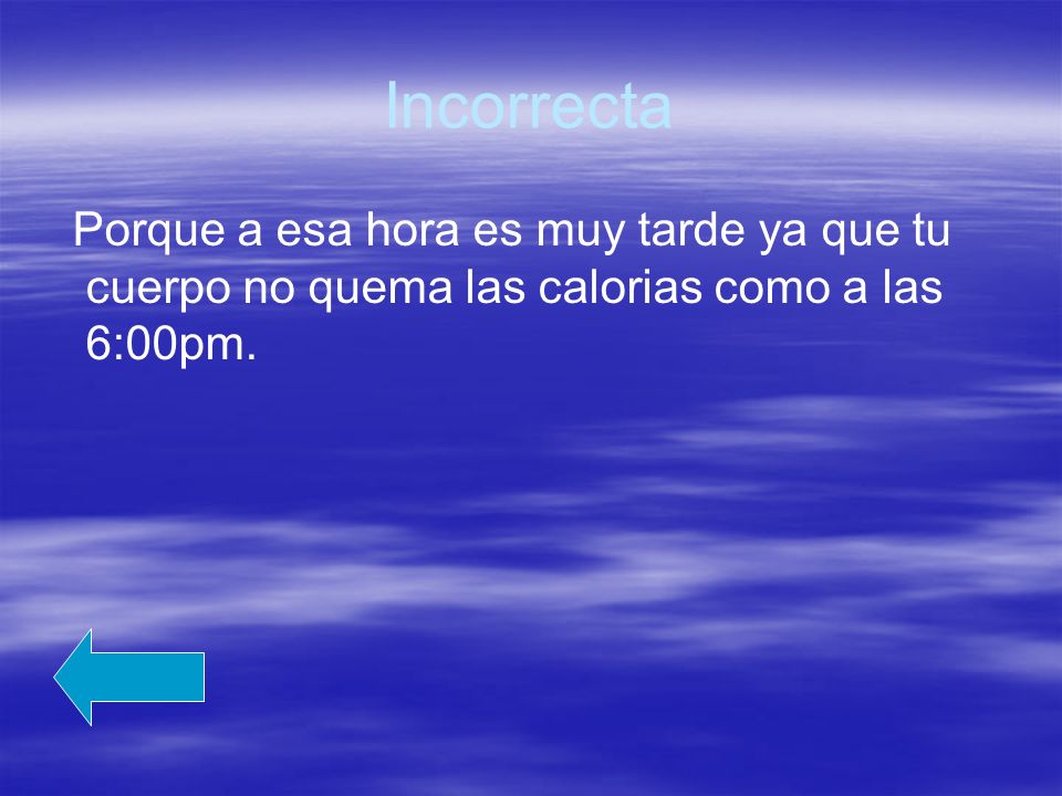Incorrecta Porque a esa hora es muy tarde ya que tu cuerpo no quema las calorias como a las 6:00pm.
