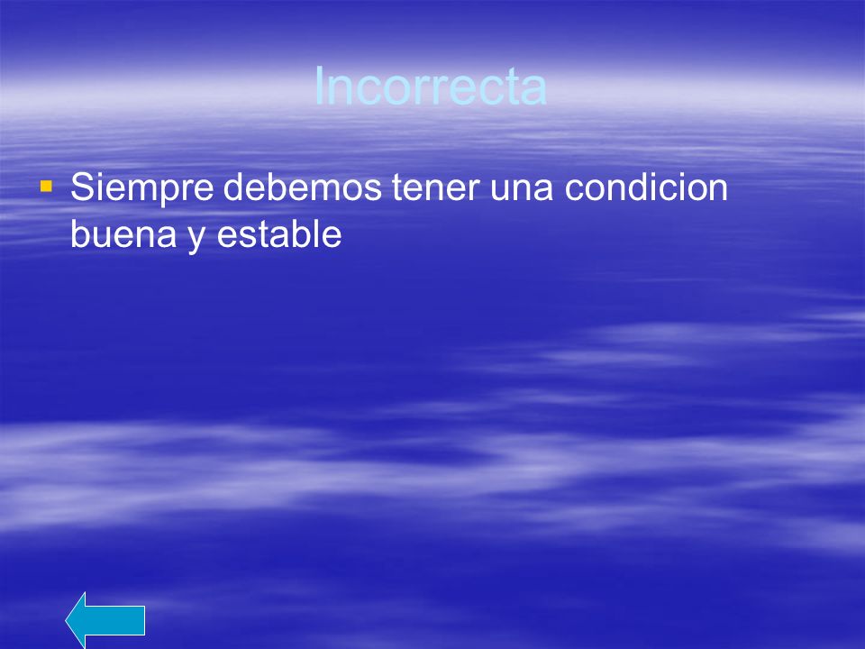 Incorrecta Siempre debemos tener una condicion buena y estable
