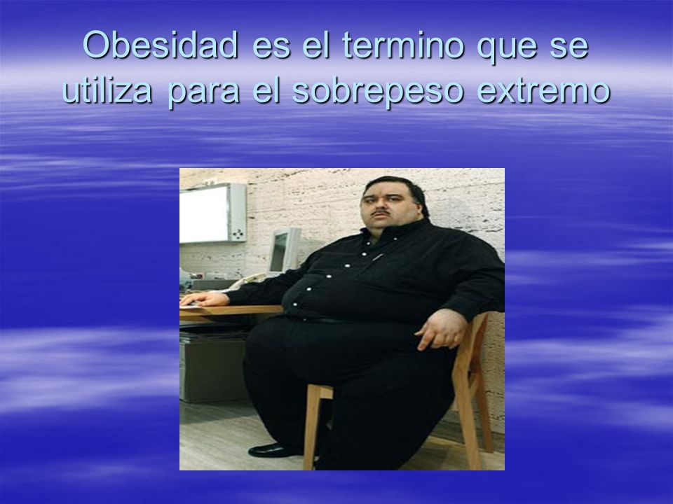Obesidad es el termino que se utiliza para el sobrepeso extremo