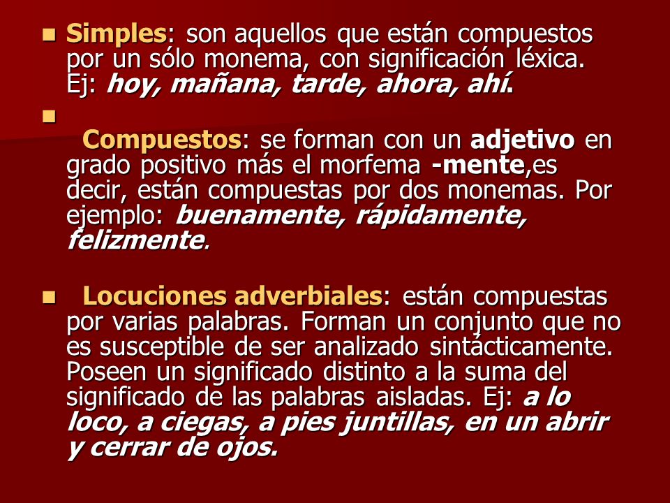 Simples: son aquellos que están compuestos por un sólo monema, con significación léxica. Ej: hoy, mañana, tarde, ahora, ahí.