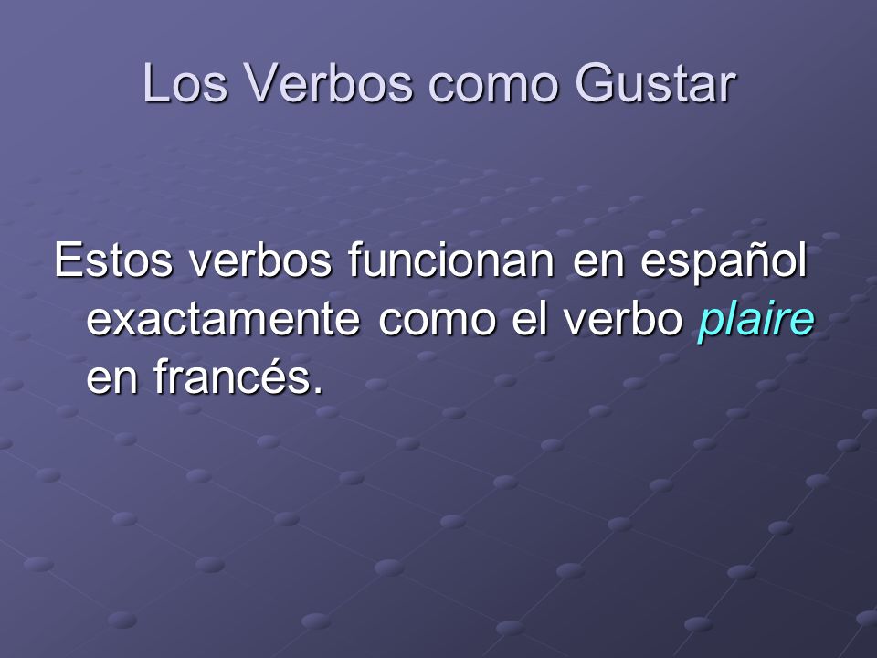 Los Verbos como Gustar Estos verbos funcionan en español exactamente como el verbo plaire en francés.