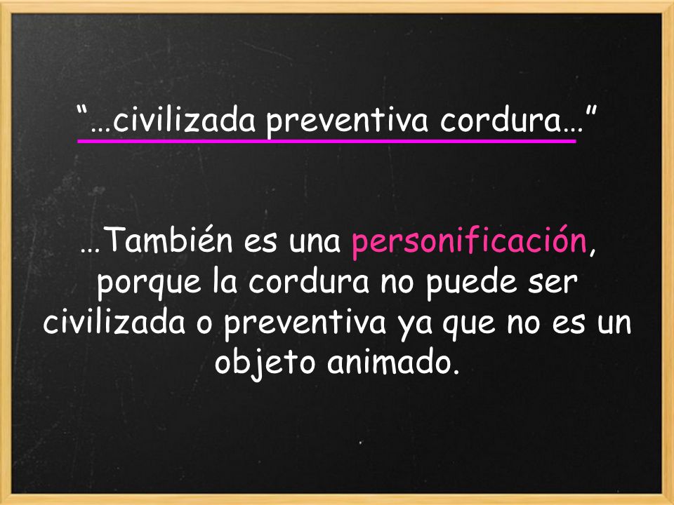 …civilizada preventiva cordura… …También es una personificación, porque la cordura no puede ser civilizada o preventiva ya que no es un objeto animado.