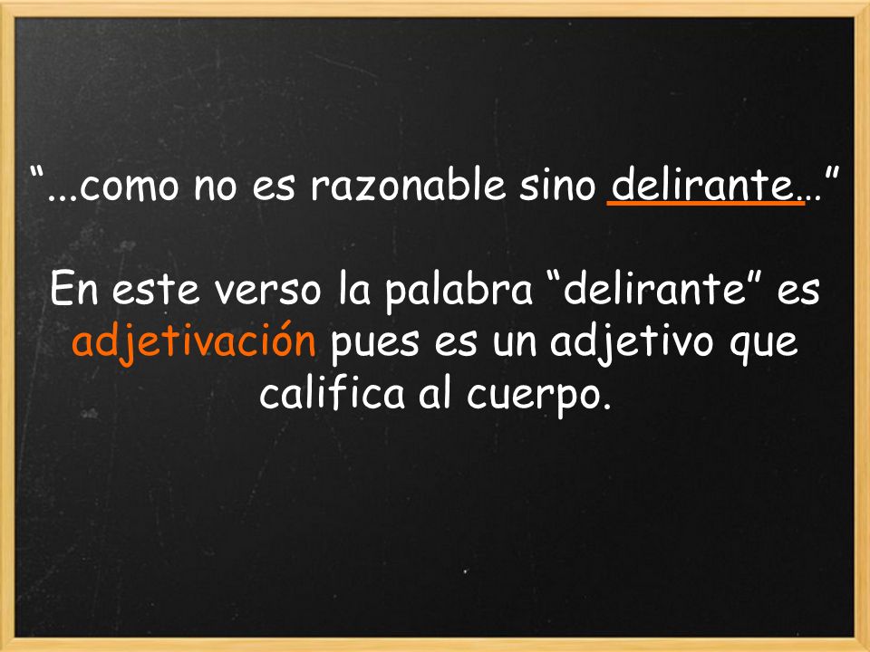 ...como no es razonable sino delirante… En este verso la palabra delirante es adjetivación pues es un adjetivo que califica al cuerpo.