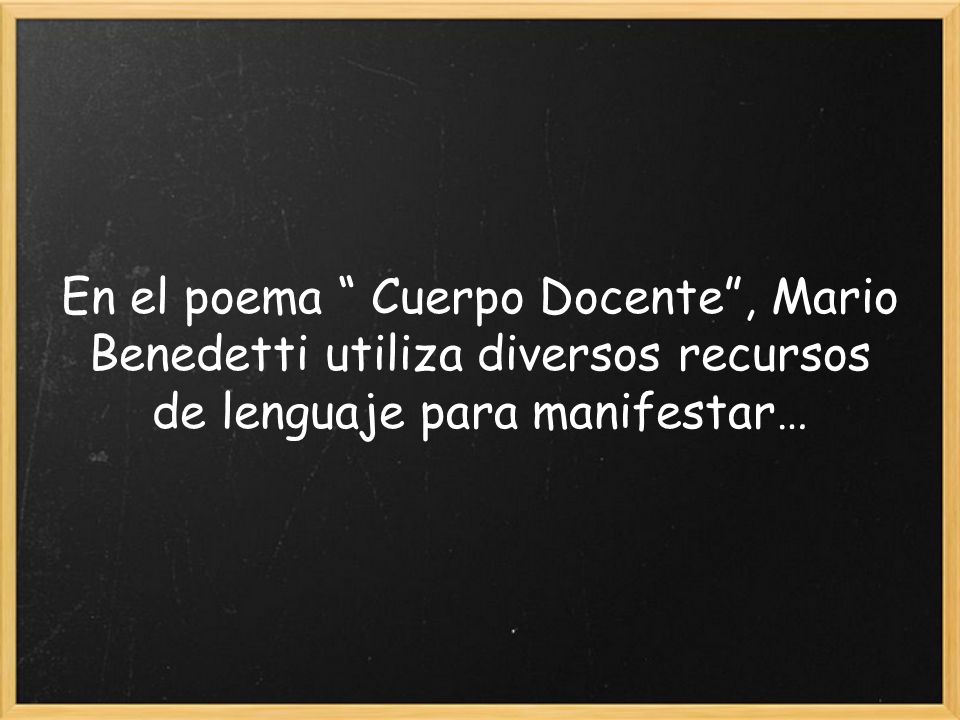 En el poema Cuerpo Docente , Mario Benedetti utiliza diversos recursos de lenguaje para manifestar…