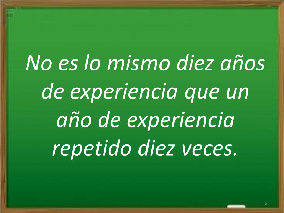 No es lo mismo diez años de experiencia que un año de experiencia repetido diez veces.