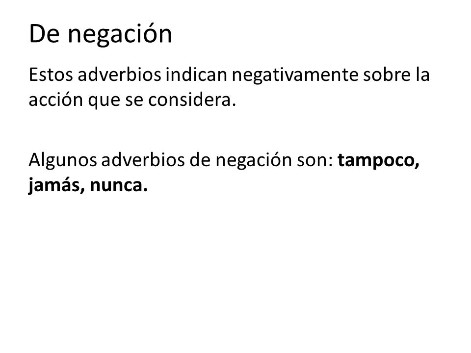 De negación Estos adverbios indican negativamente sobre la acción que se considera.