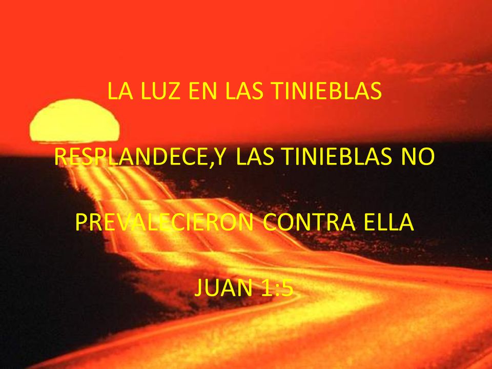 LA LUZ EN LAS TINIEBLAS RESPLANDECE,Y LAS TINIEBLAS NO PREVALECIERON CONTRA ELLA JUAN 1:5