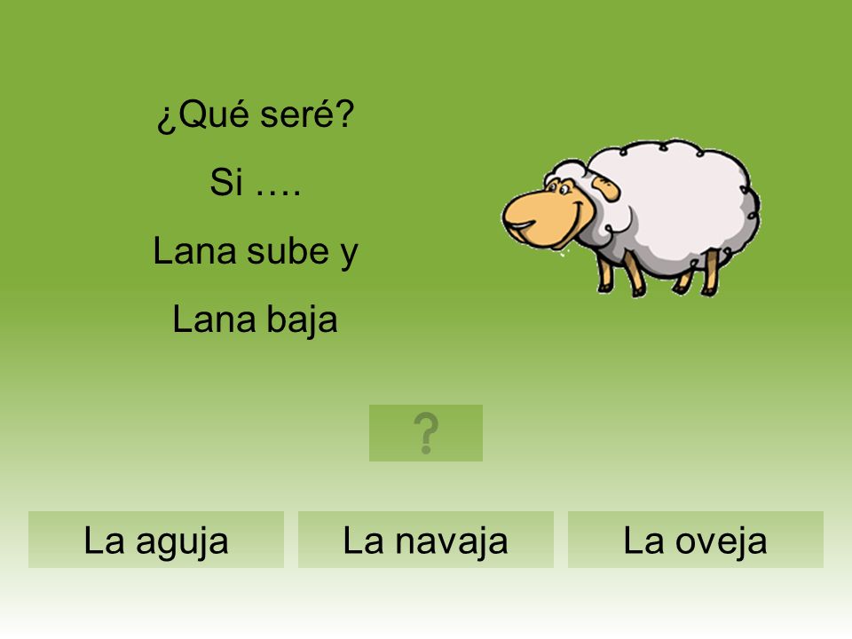 ¿Qué seré Si …. Lana sube y Lana baja La aguja La navaja La oveja