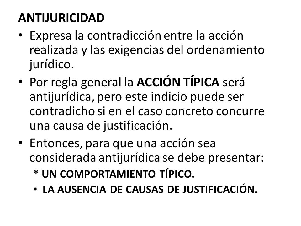 ANTIJURICIDAD Expresa la contradicción entre la acción realizada y las exigencias del ordenamiento jurídico.