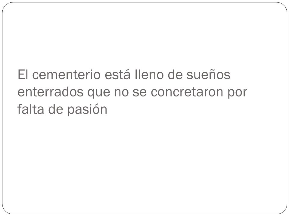 El cementerio está lleno de sueños enterrados que no se concretaron por falta de pasión