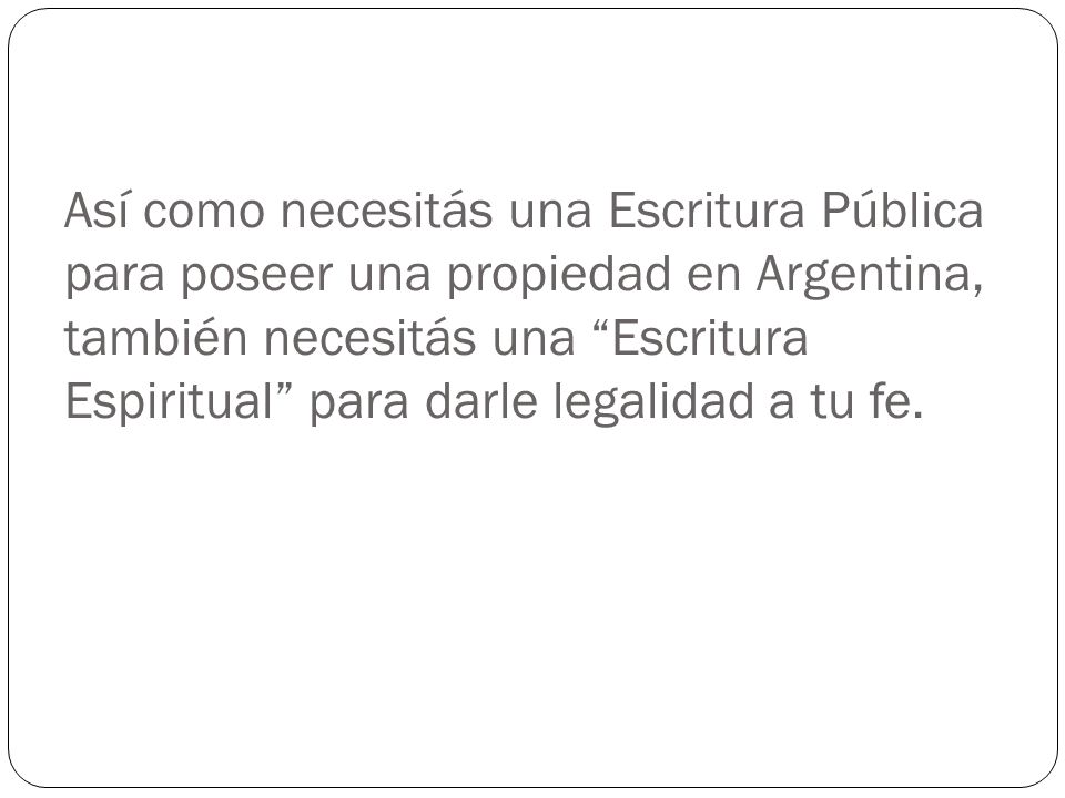 Así como necesitás una Escritura Pública para poseer una propiedad en Argentina, también necesitás una Escritura Espiritual para darle legalidad a tu fe.