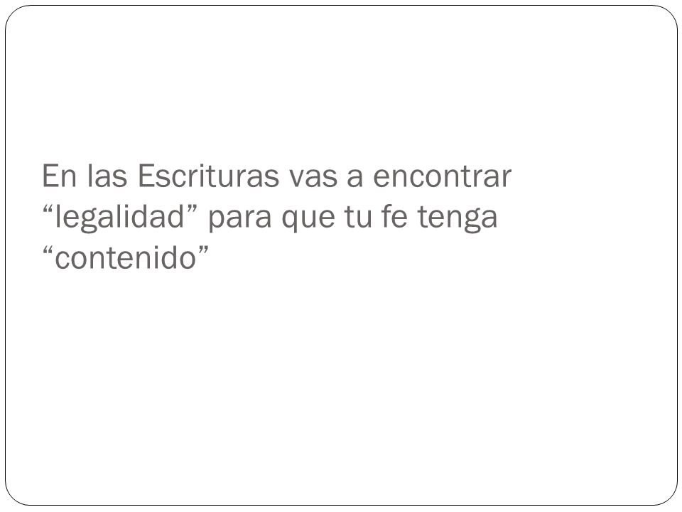 En las Escrituras vas a encontrar legalidad para que tu fe tenga contenido