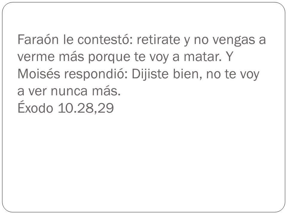 Faraón le contestó: retirate y no vengas a verme más porque te voy a matar.