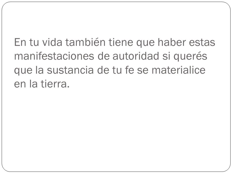 En tu vida también tiene que haber estas manifestaciones de autoridad si querés que la sustancia de tu fe se materialice en la tierra.