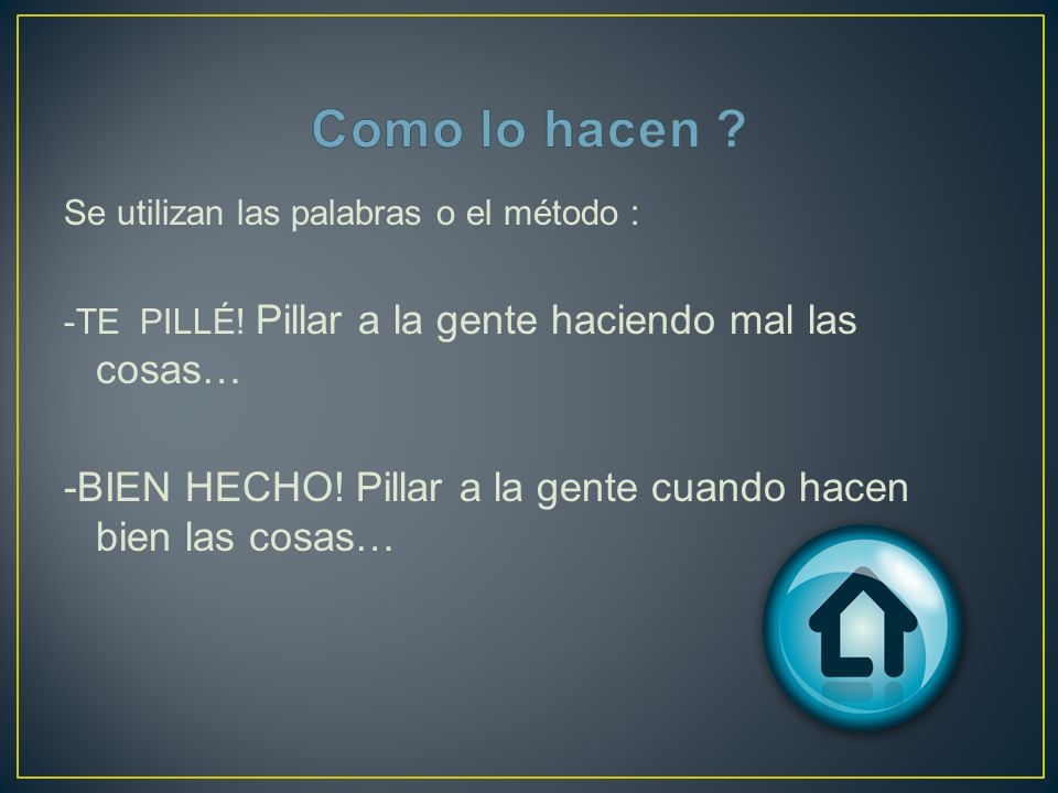 Como lo hacen Se utilizan las palabras o el método : -TE PILLÉ! Pillar a la gente haciendo mal las cosas…