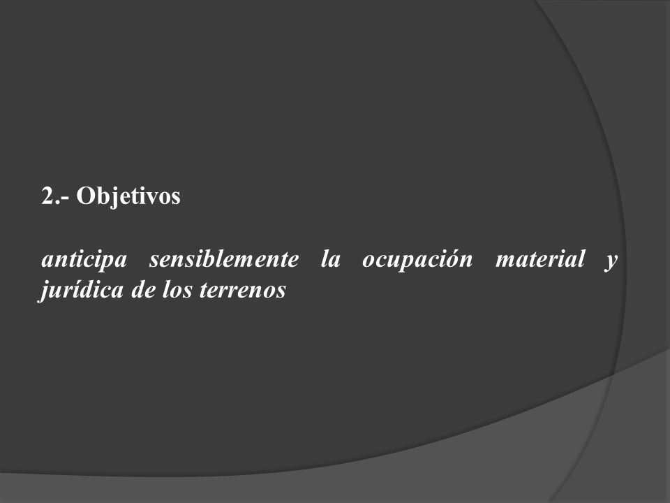 2.- Objetivos anticipa sensiblemente la ocupación material y jurídica de los terrenos