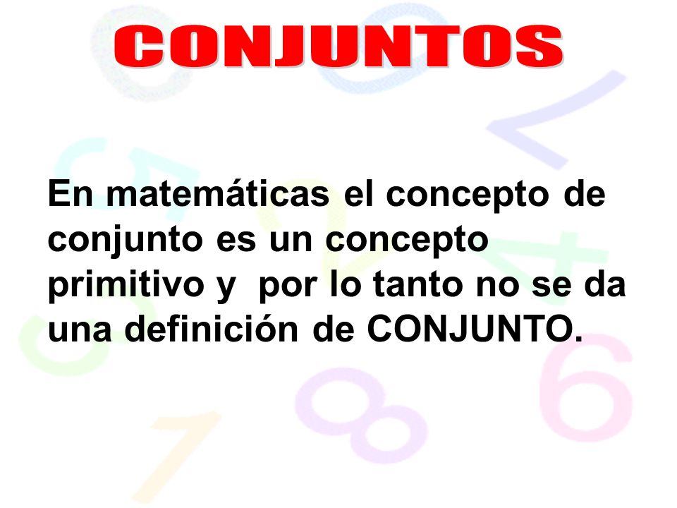 CONJUNTOS En matemáticas el concepto de conjunto es un concepto primitivo y por lo tanto no se da una definición de CONJUNTO.