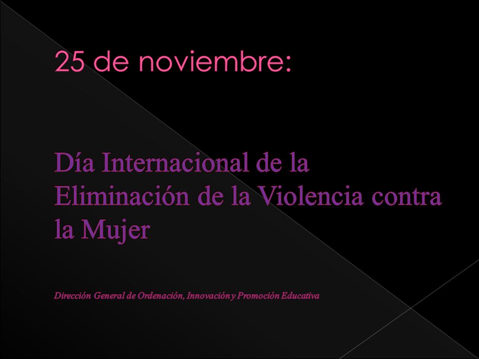 25 de noviembre: Día Internacional de la Eliminación de la Violencia contra la Mujer Dirección General de Ordenación, Innovación y Promoción Educativa
