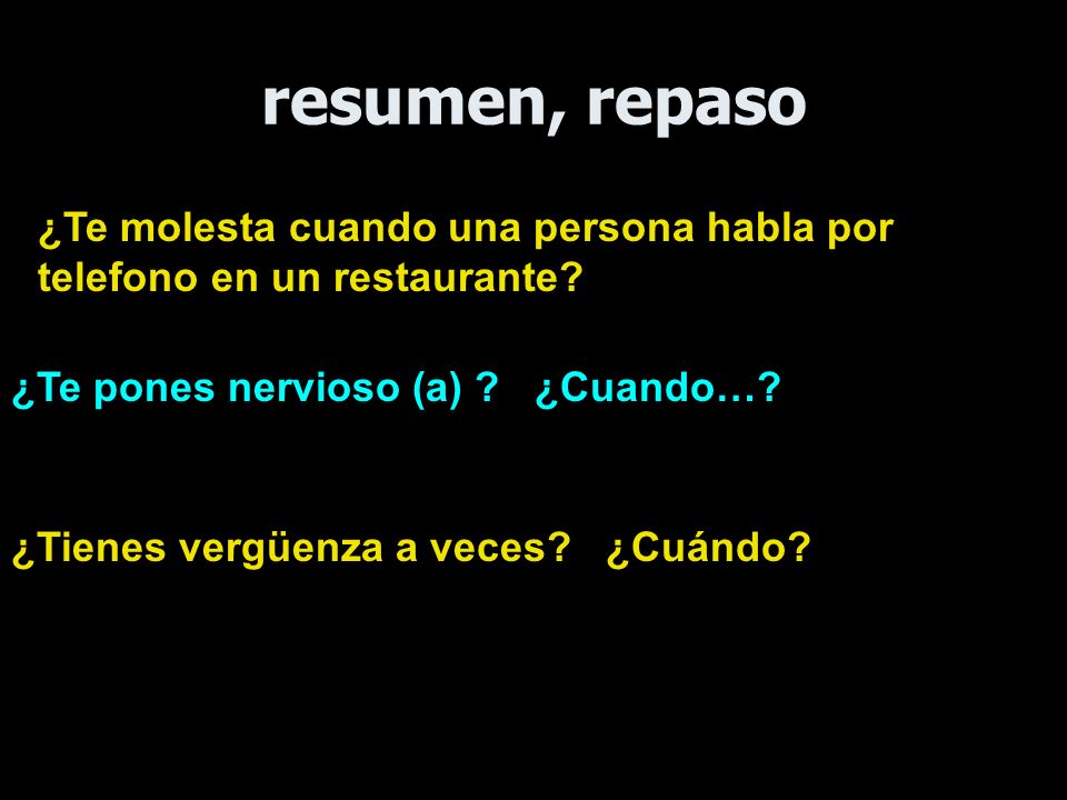 resumen, repaso ¿Te molesta cuando una persona habla por telefono en un restaurante ¿Te pones nervioso (a) ¿Cuando…