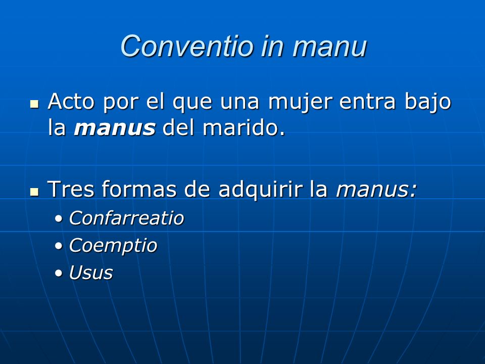 Conventio in manu Acto por el que una mujer entra bajo la manus del marido. Tres formas de adquirir la manus: