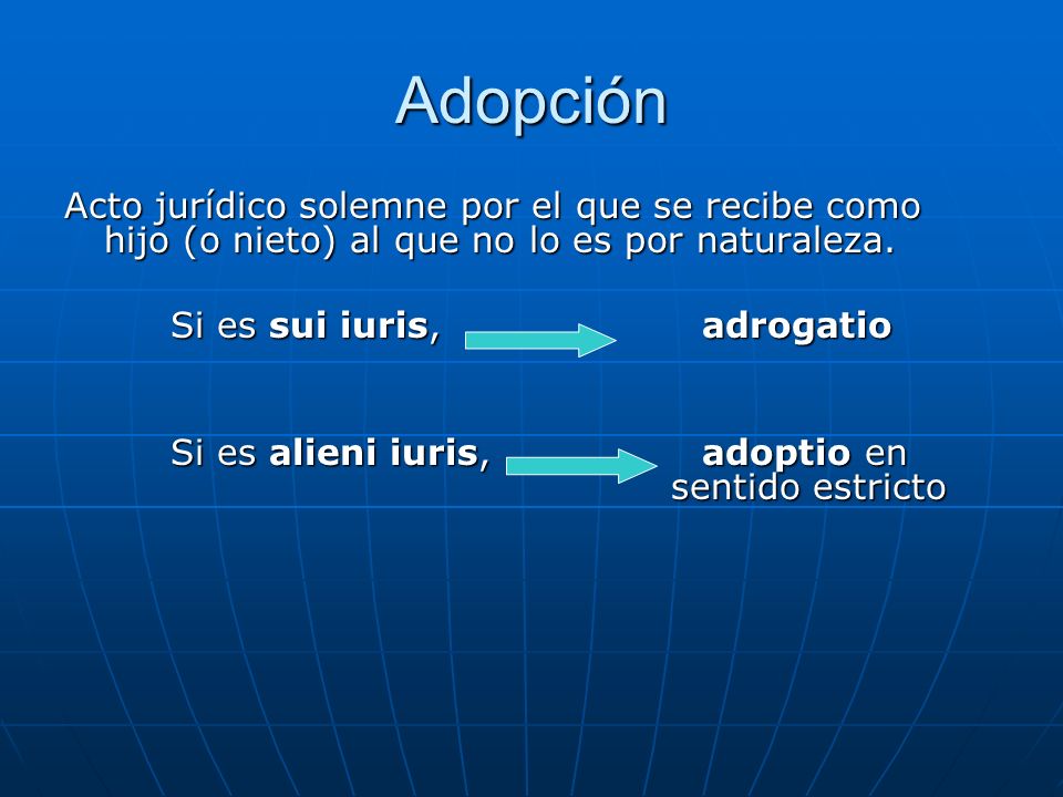 Adopción Acto jurídico solemne por el que se recibe como hijo (o nieto) al que no lo es por naturaleza.