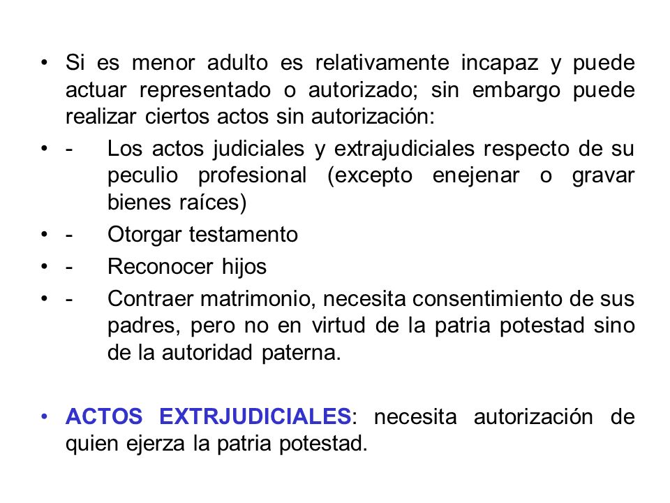Si es menor adulto es relativamente incapaz y puede actuar representado o autorizado; sin embargo puede realizar ciertos actos sin autorización: