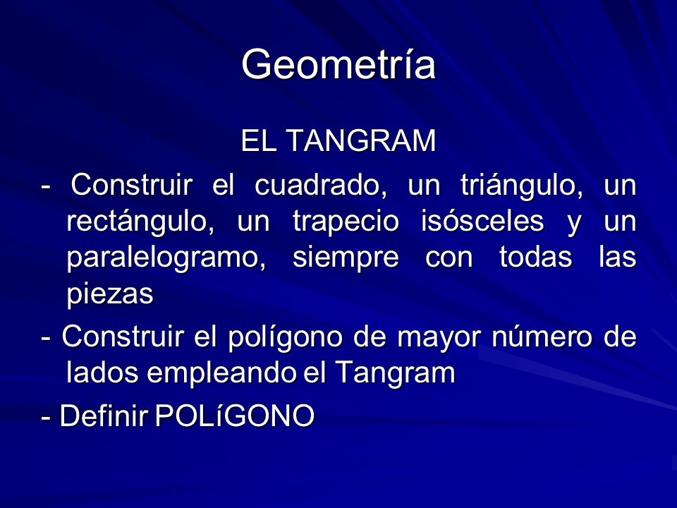 Geometría EL TANGRAM. - Construir el cuadrado, un triángulo, un rectángulo, un trapecio isósceles y un paralelogramo, siempre con todas las piezas.