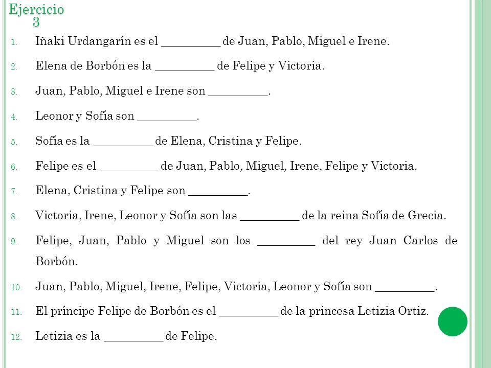 Ejercicio 3 Iñaki Urdangarín es el __________ de Juan, Pablo, Miguel e Irene. Elena de Borbón es la __________ de Felipe y Victoria.