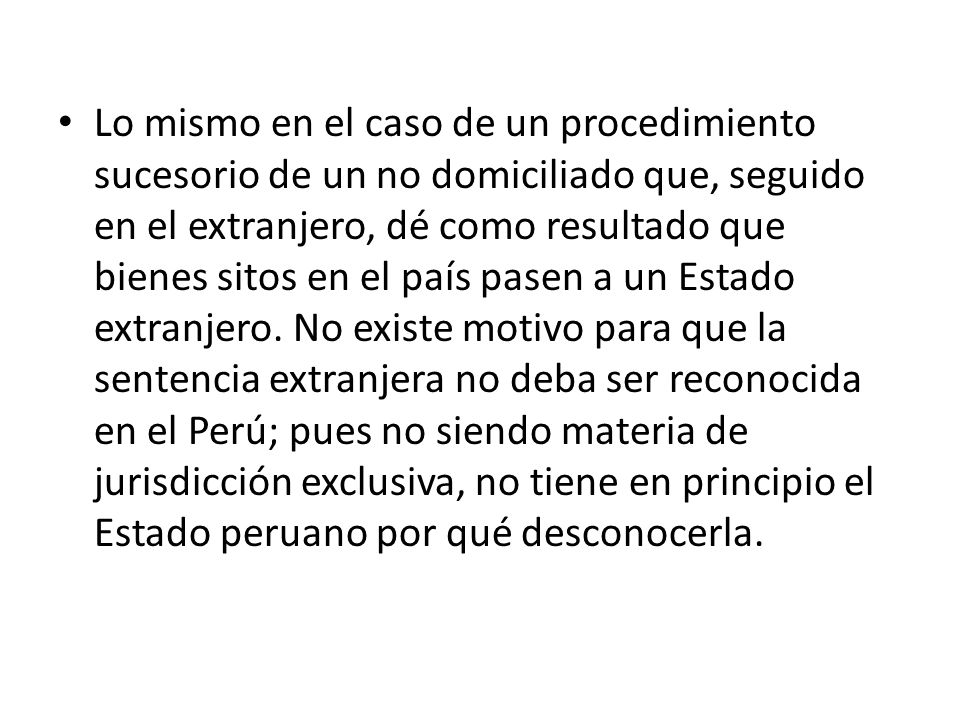 Lo mismo en el caso de un procedimiento sucesorio de un no domiciliado que, seguido en el extranjero, dé como resultado que bienes sitos en el país pasen a un Estado extranjero.