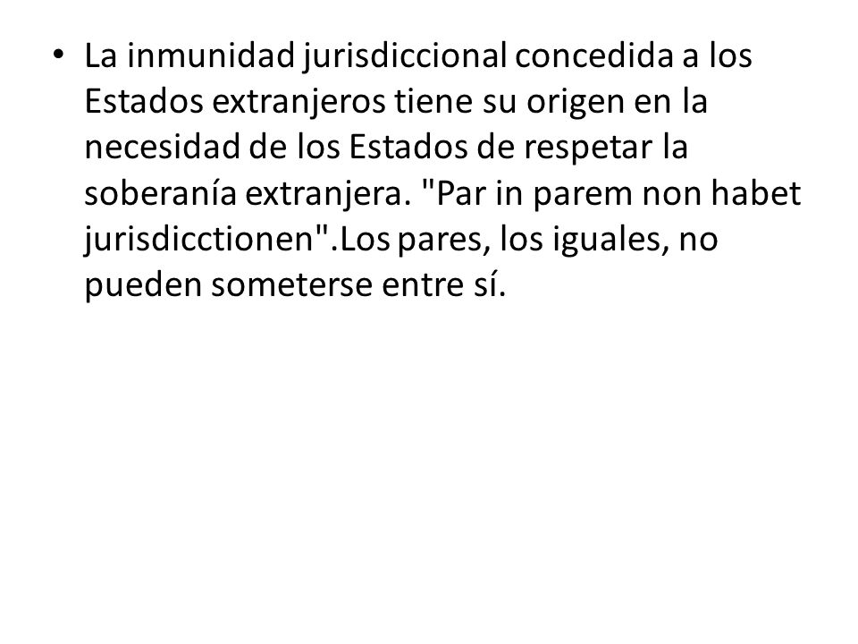 La inmunidad jurisdiccional concedida a los Estados extranjeros tiene su origen en la necesidad de los Estados de respetar la soberanía extranjera.
