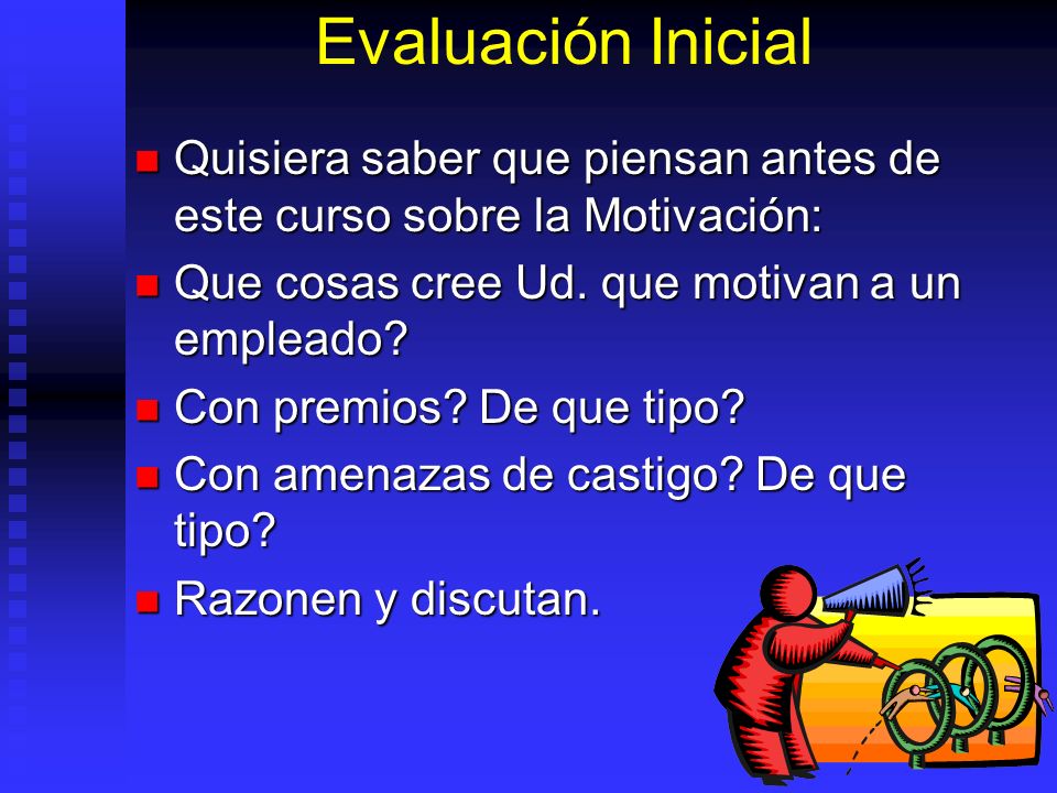 Evaluación Inicial Quisiera saber que piensan antes de este curso sobre la Motivación: Que cosas cree Ud. que motivan a un empleado