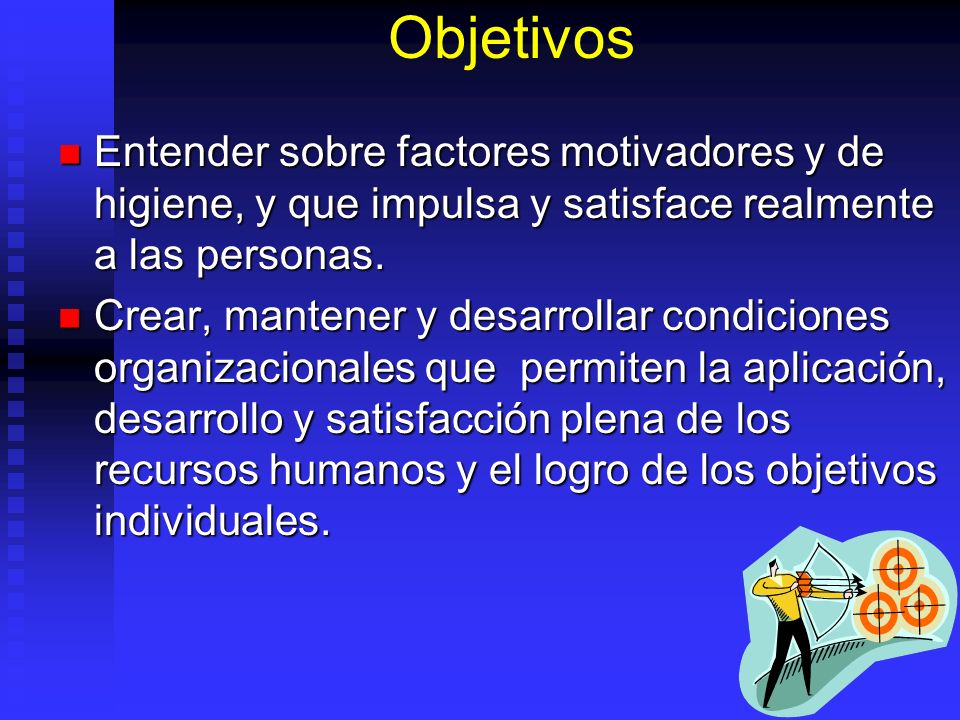 Objetivos Entender sobre factores motivadores y de higiene, y que impulsa y satisface realmente a las personas.
